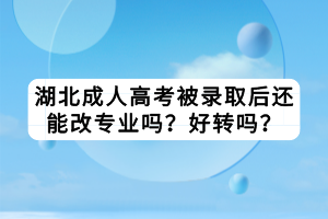 湖北成人高考被录取后还能改专业吗？好转吗？