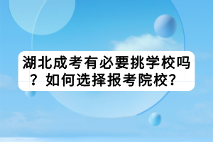 湖北成考有必要挑学校吗？如何选择报考院校？