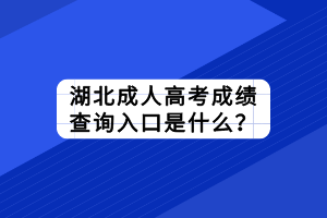 湖北成人高考成绩查询入口是什么？