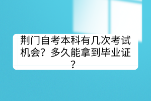 荆门自考本科有几次考试机会？多久能拿到毕业证？