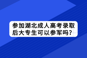参加湖北成人高考录取后大专生可以参军吗？