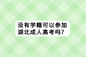 没有学籍可以参加湖北成人高考吗？
