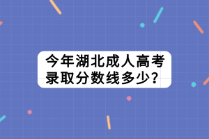 今年湖北成人高考录取分数线多少？
