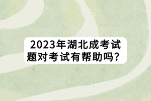 2023年湖北成考试题对考试有帮助吗？