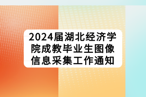 2024届湖北经济学院成教毕业生图像信息采集工作通知