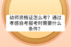 幼师资格证怎么考？通过孝感自考报考时需要什么条件？