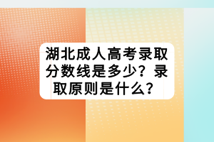 湖北成人高考录取分数线是多少？录取原则是什么？