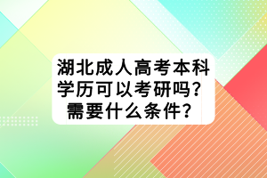 湖北成人高考本科学历可以考研吗？需要什么条件？