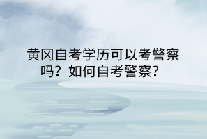 黄冈自考学历可以考警察吗？如何自考警察？