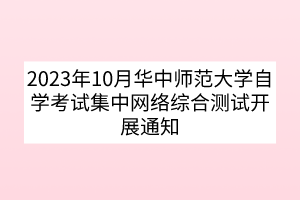 2023年10月华中师范大学自学考试集中网络综合测试开展通知