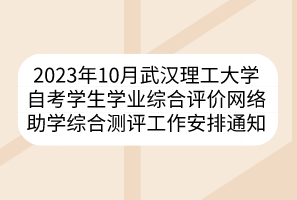 2023年10月武汉理工大学自考学生学业综合评价网络助学综合测评工作安排通知