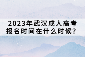 2023年武汉成人高考报名时间在什么时候？