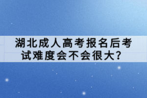湖北成人高考报名后考试难度会不会很大？