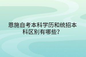 恩施自考本科学历和统招本科区别有哪些？