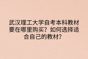 武汉理工大学自考本科教材要在哪里购买？如何选择适合自己的教材？