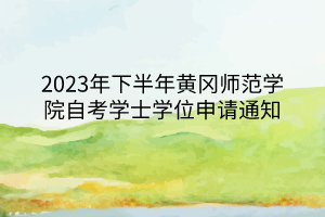 2023年下半年黄冈师范学院自考学士学位申请通知
