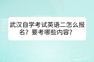 武汉自学考试英语二怎么报名？要考哪些内容？