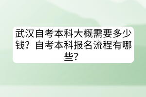 武汉自考本科大概需要多少钱？自考本科报名流程有哪些？