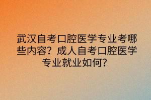 武汉自考口腔医学专业考哪些内容？成人自考口腔医学专业就业如何？