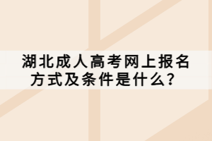 湖北成人高考网上报名方式及条件是什么？