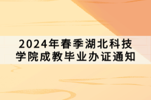 2024年春季湖北科技学院成教毕业办证通知