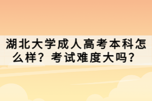 湖北大学成人高考本科怎么样？考试难度大吗？