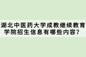 湖北中医药大学成教继续教育学院招生信息有哪些内容？