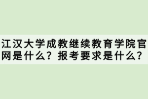 江汉大学成教继续教育学院官网是什么？报考要求是什么？