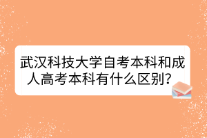 武汉科技大学自考本科和成人高考本科有什么区别？