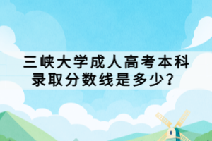 三峡大学成人高考本科录取分数线是多少？