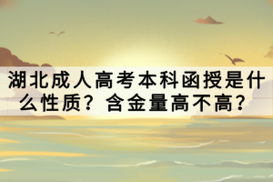 湖北成人高考本科函授是什么性质？含金量高不高？