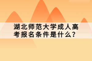 湖北师范大学成人高考报名条件是什么？