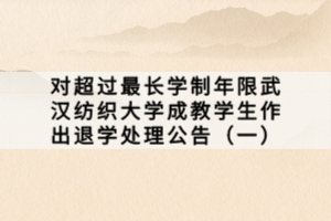 对超过最长学制年限武汉纺织大学成教学生作出退学处理公告（一）