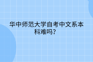 华中师范大学自考中文系本科难吗？