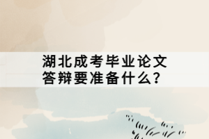 湖北成考毕业论文答辩要准备什么？