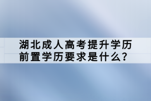 湖北成人高考提升学历前置学历要求是什么？