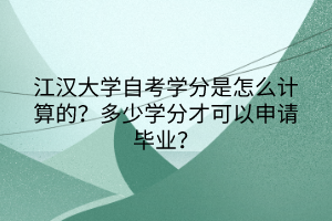 江汉大学自考学分是怎么计算的？多少学分才可以申请毕业？