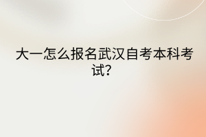 大一怎么报名武汉自考本科考试？