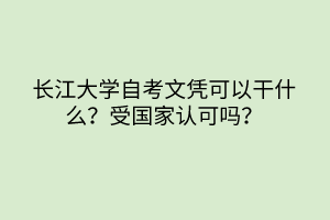 长江大学自考文凭可以干什么？受国家认可吗？