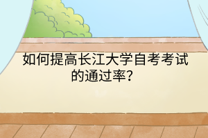 如何提高长江大学自考考试的通过率？