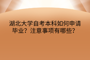 湖北大学自考本科如何申请毕业？注意事项有哪些？