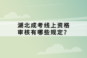 湖北成考线上资格审核有哪些规定？