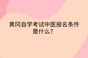 黄冈自学考试中医报名条件是什么？