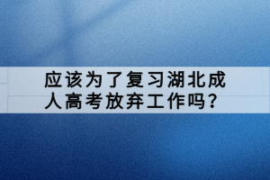 应该为了复习湖北成人高考放弃工作吗？