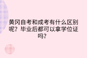 黄冈自考和成考有什么区别呢？毕业后都可以拿学位证吗？