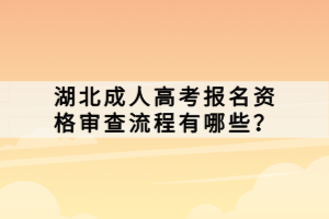 湖北成人高考报名资格审查流程有哪些？