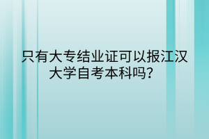 只有大专结业证可以报江汉大学自考本科吗？