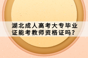 湖北成人高考大专毕业证能考教师资格证吗？