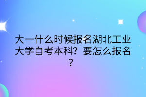 大一什么时候报名湖北工业大学自考本科？要怎么报名？