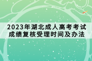 2023年湖北成人高考考试成绩复核受理时间及办法